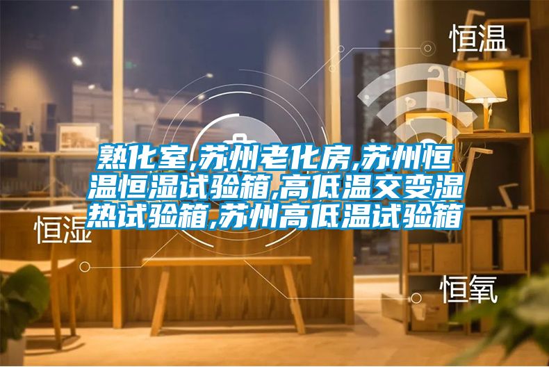熟化室,苏州老化房,苏州恒温恒湿试验箱,高低温交变湿热试验箱,苏州高低温试验箱