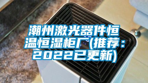 潮州激光器件恒温恒湿柜厂(推荐：2022已更新)