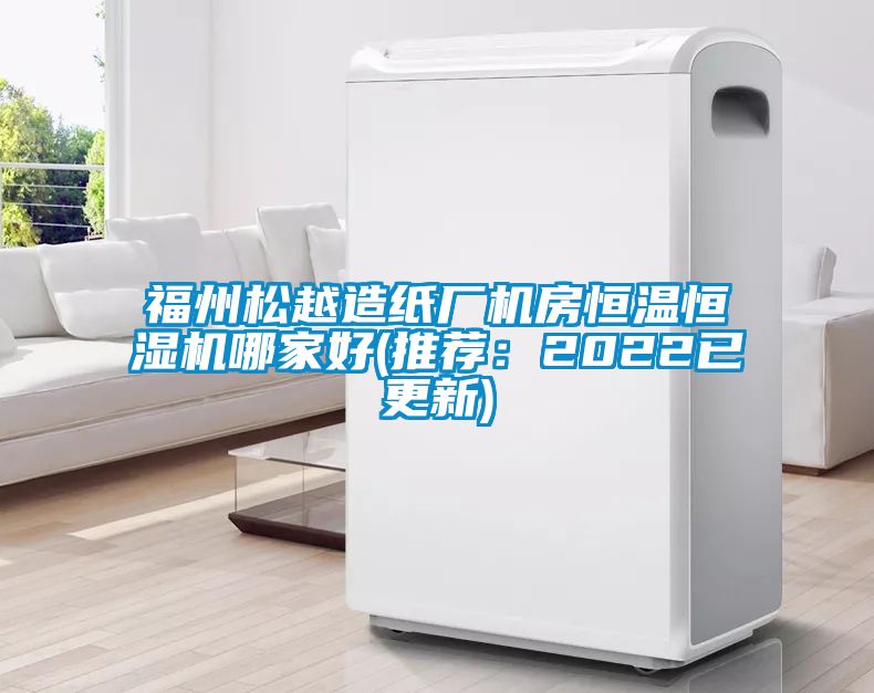福州松越造纸厂机房恒温恒湿机哪家好(推荐：2022已更新)