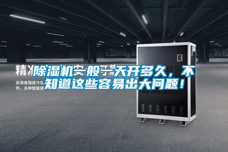 除湿机一般一天开多久，不知道这些容易出大问题！