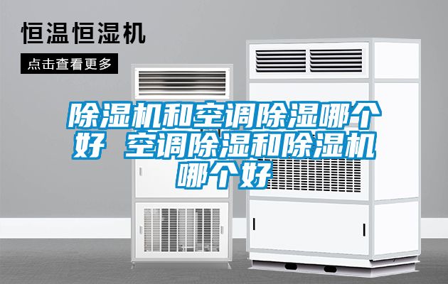 除湿机和空调除湿哪个好 空调除湿和除湿机哪个好