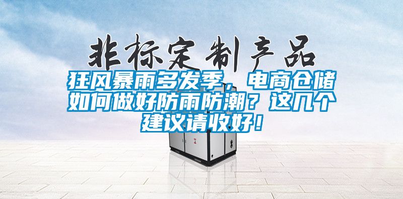 狂风暴雨多发季，电商仓储如何做好防雨防潮？这几个建议请收好！
