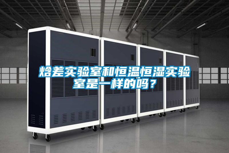 焓差实验室和恒温恒湿实验室是一样的吗？