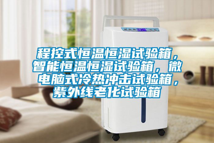 程控式恒温恒湿试验箱，智能恒温恒湿试验箱，微电脑式冷热冲击试验箱，紫外线老化试验箱