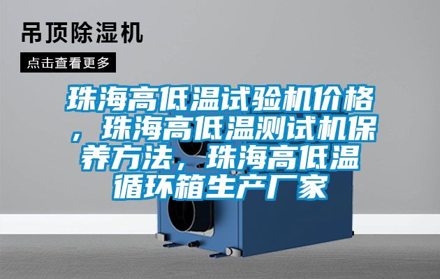 珠海高低温试验机价格，珠海高低温测试机保养方法，珠海高低温循环箱生产厂家