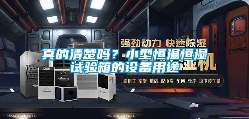 真的清楚吗？小型恒温恒湿试验箱的设备用途
