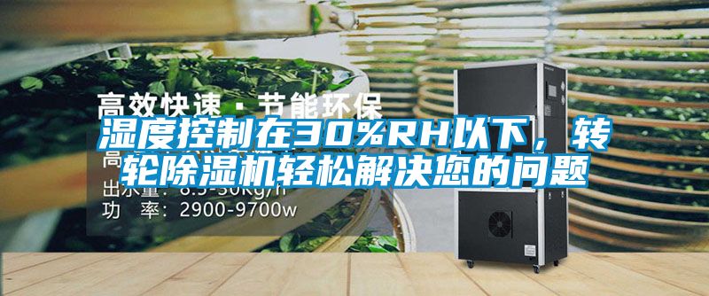 湿度控制在30%RH以下，转轮除湿机轻松解决您的问题
