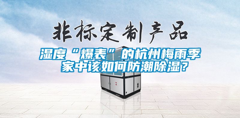 湿度“爆表”的杭州梅雨季 家中该如何防潮除湿？