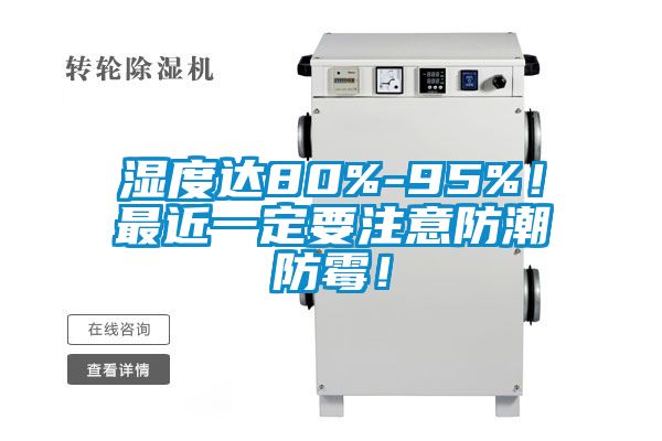 湿度达80%-95%！最近一定要注意防潮防霉！