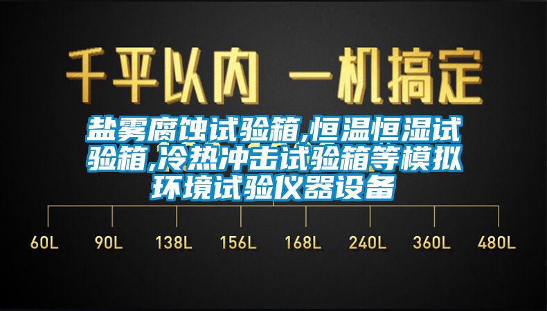 盐雾腐蚀试验箱,恒温恒湿试验箱,冷热冲击试验箱等模拟环境试验仪器设备