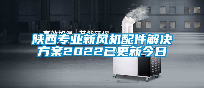 陕西专业新风机配件解决方案2022已更新今日
