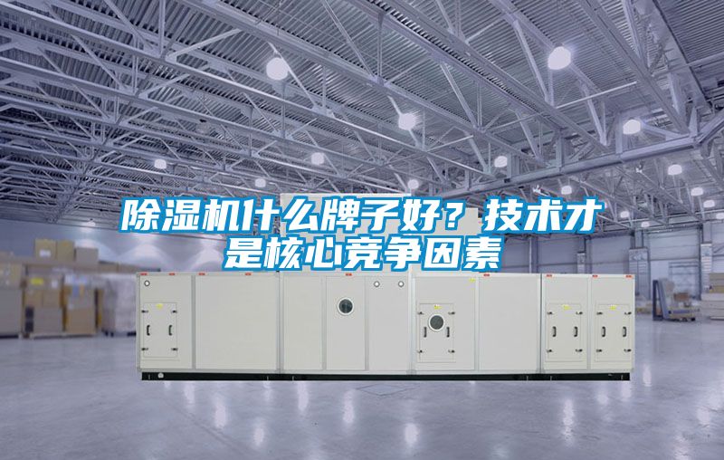 除湿机什么牌子好？技术才是核心竞争因素