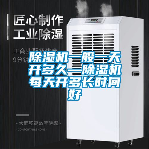 除湿机一般一天开多久—除湿机每天开多长时间好