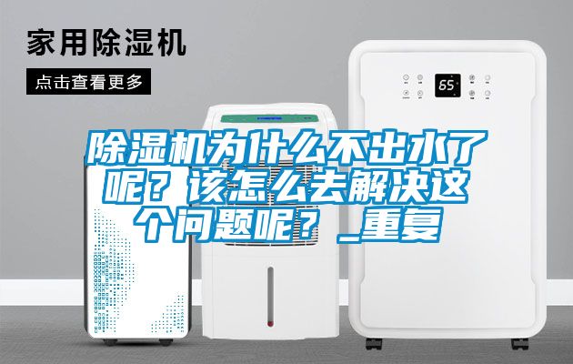 除湿机为什么不出水了呢？该怎么去解决这个问题呢？_重复