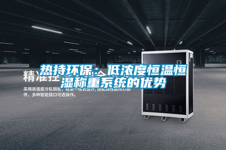 热持环保：低浓度恒温恒湿称重系统的优势