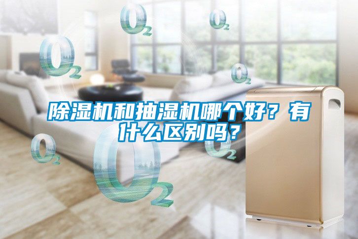 除湿机和抽湿机哪个好？有什么区别吗？