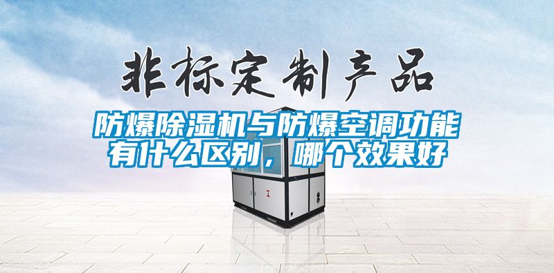 防爆除湿机与防爆空调功能有什么区别，哪个效果好