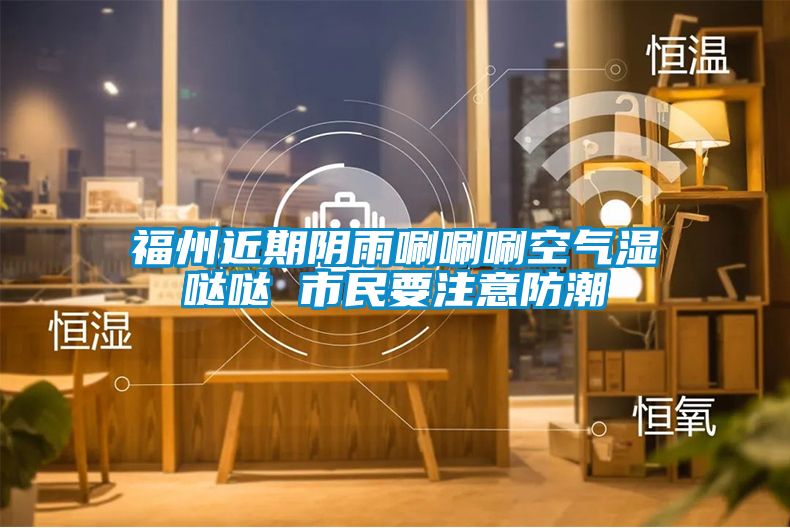 福州近期阴雨唰唰唰空气湿哒哒 市民要注意防潮