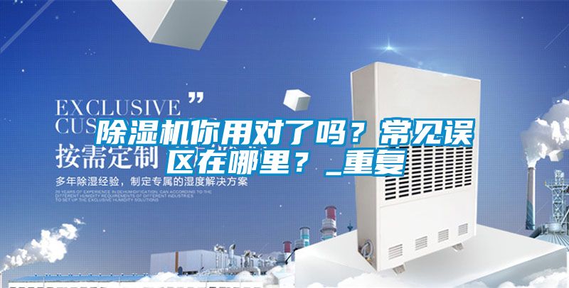除湿机你用对了吗？常见误区在哪里？_重复