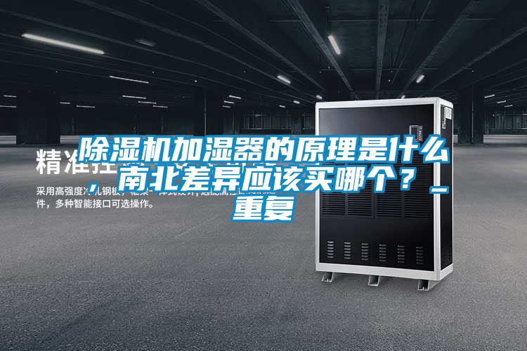除湿机加湿器的原理是什么，南北差异应该买哪个？_重复