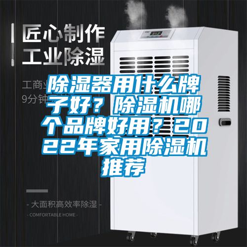 除湿器用什么牌子好？除湿机哪个品牌好用？2022年家用除湿机推荐