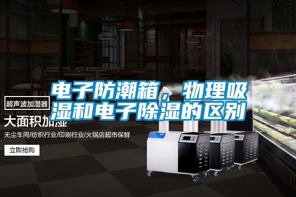 电子防潮箱，物理吸湿和电子除湿的区别