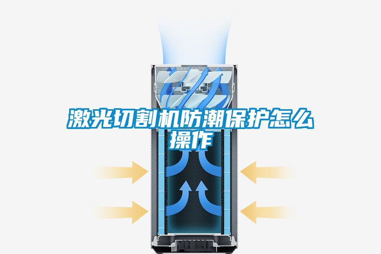 激光切割机防潮保护怎么操作