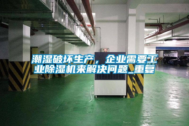 潮湿破坏生产，企业需要工业除湿机来解决问题_重复