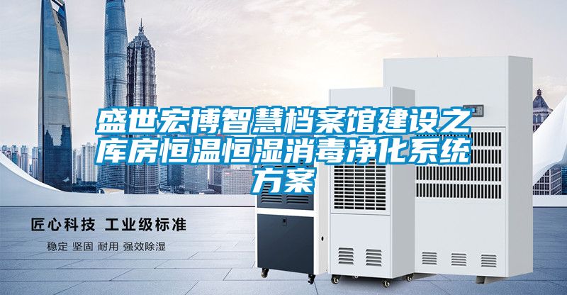 盛世宏博智慧档案馆建设之库房恒温恒湿消毒净化系统方案