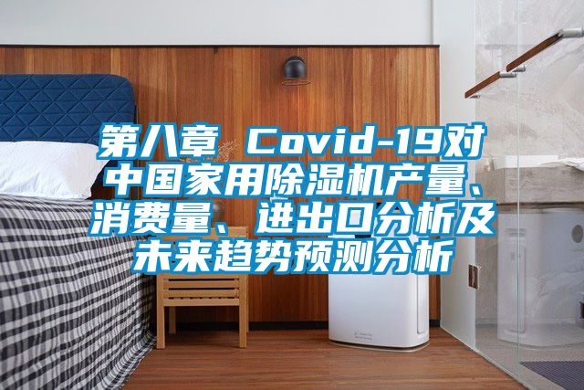 第八章 Covid-19对中国家用除湿机产量、消费量、进出口分析及未来趋势预测分析