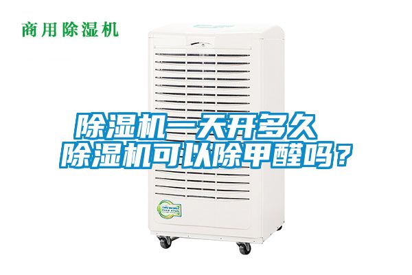 除湿机一天开多久 除湿机可以除甲醛吗？