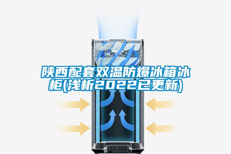 陕西配套双温防爆冰箱冰柜(浅析2022已更新)