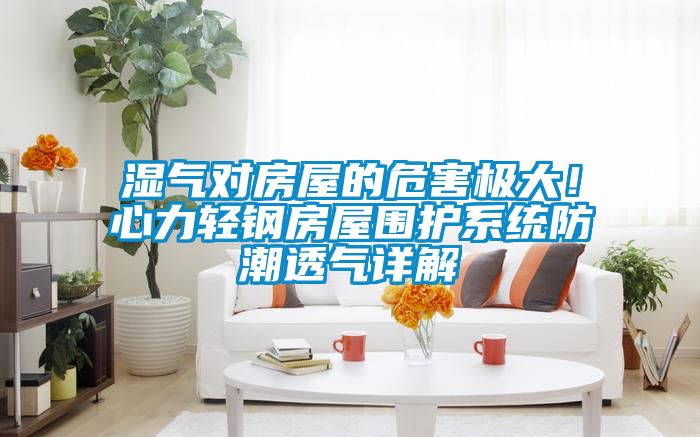 湿气对房屋的危害极大！心力轻钢房屋围护系统防潮透气详解