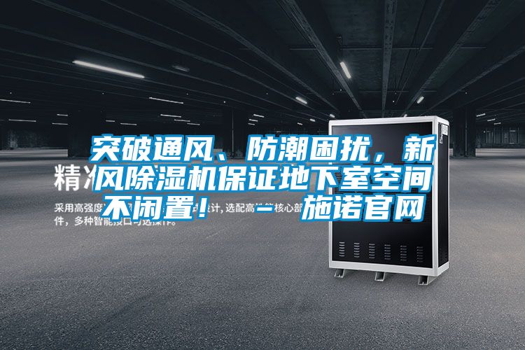 突破通风、防潮困扰，新风除湿机保证地下室空间不闲置！ – 施诺官网