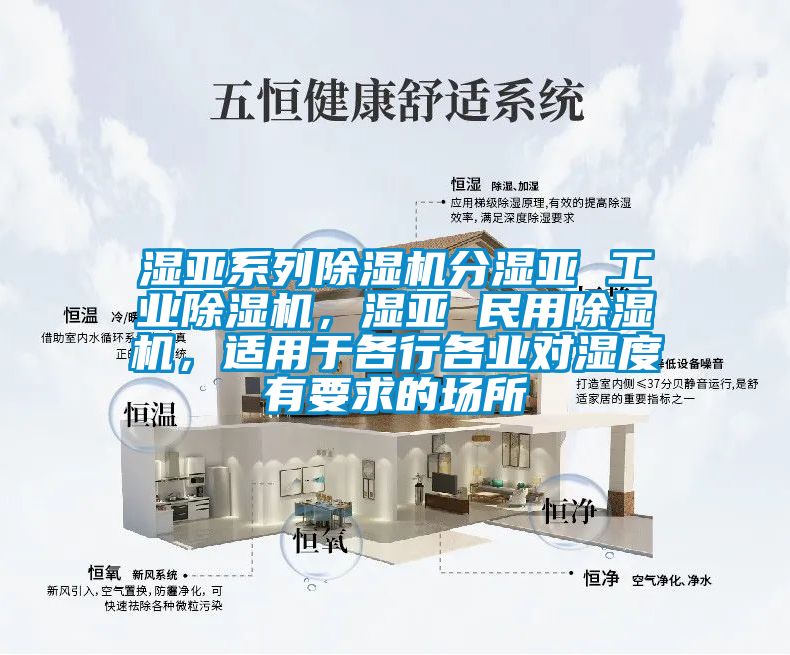 湿亚系列除湿机分湿亚 工业除湿机，湿亚 民用除湿机，适用于各行各业对湿度有要求的场所