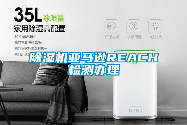 除湿机亚马逊REACH检测办理