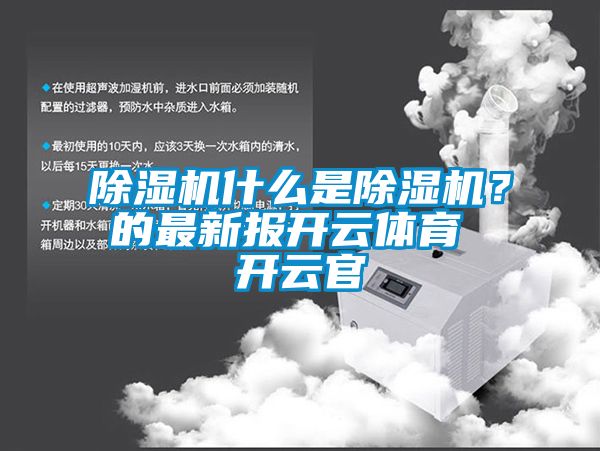 除湿机什么是除湿机？的最新报开云体育 开云官