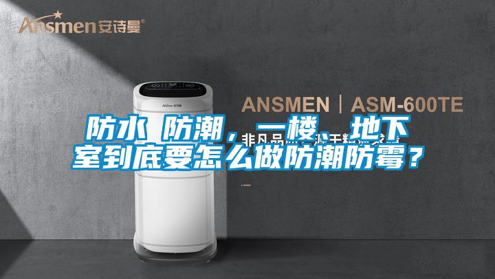 防水≠防潮，一楼、地下室到底要怎么做防潮防霉？