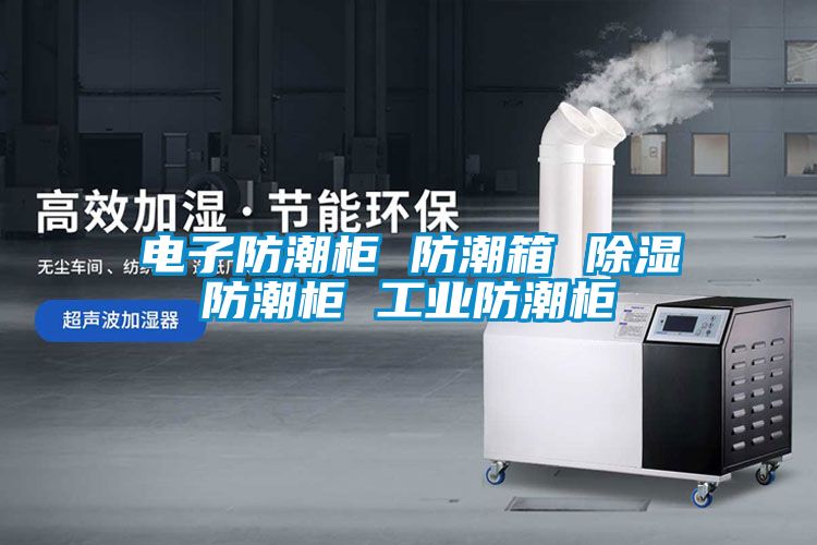 电子防潮柜 防潮箱 除湿防潮柜 工业防潮柜