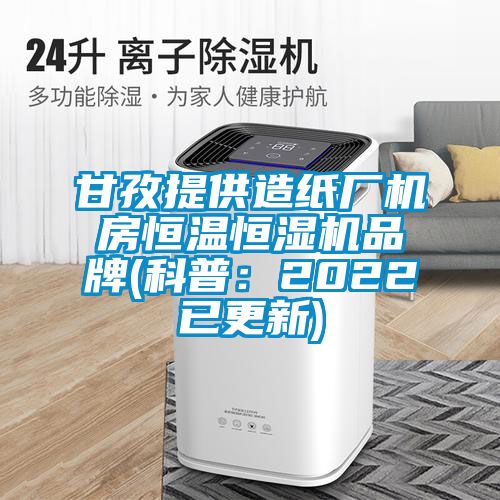 甘孜提供造纸厂机房恒温恒湿机品牌(科普：2022已更新)