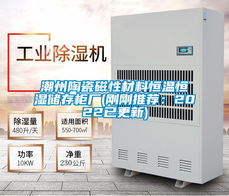 潮州陶瓷磁性材料恒温恒湿储存柜厂(刚刚推荐：2022已更新)