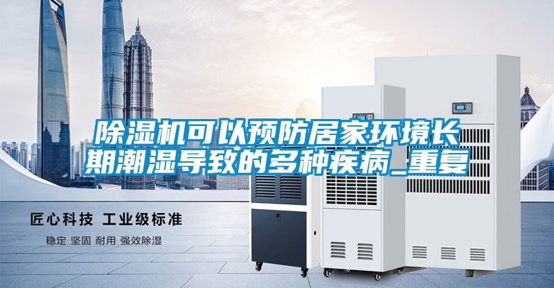 除湿机可以预防居家环境长期潮湿导致的多种疾病_重复