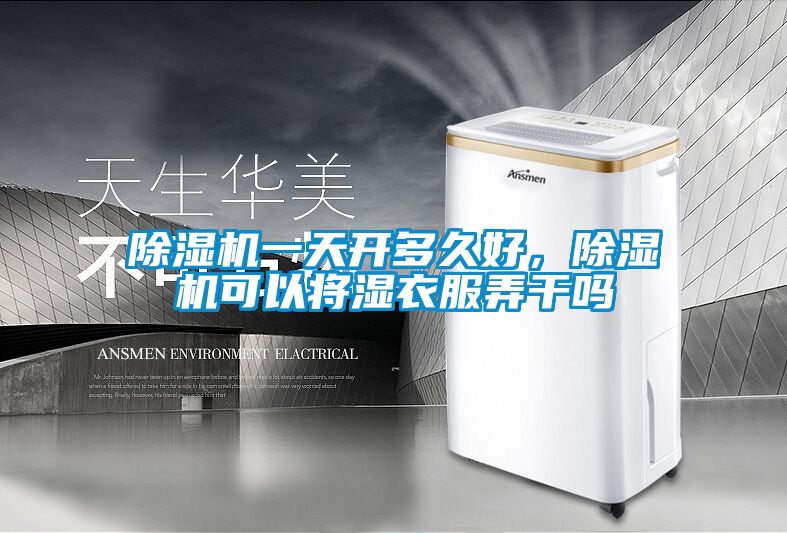 除湿机一天开多久好，除湿机可以将湿衣服弄干吗