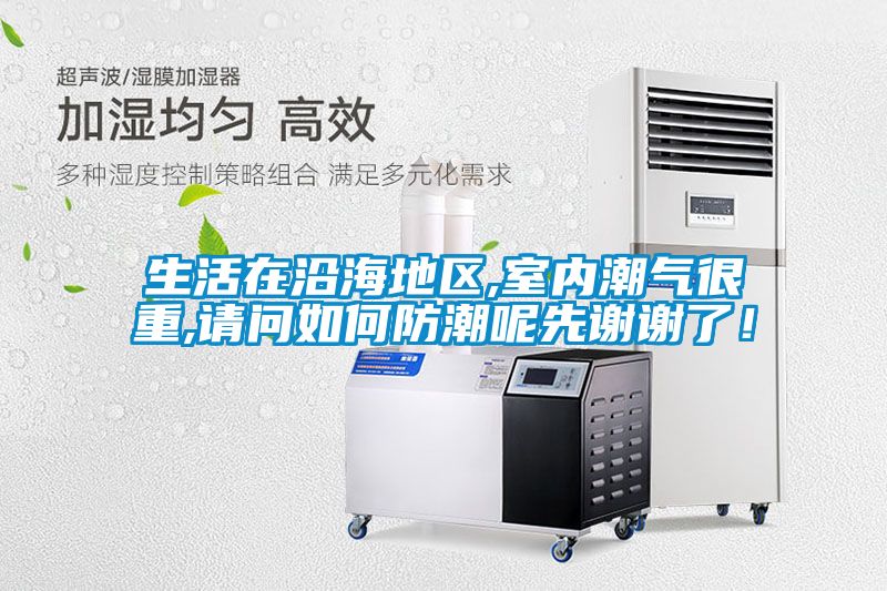 生活在沿海地区,室内潮气很重,请问如何防潮呢先谢谢了！