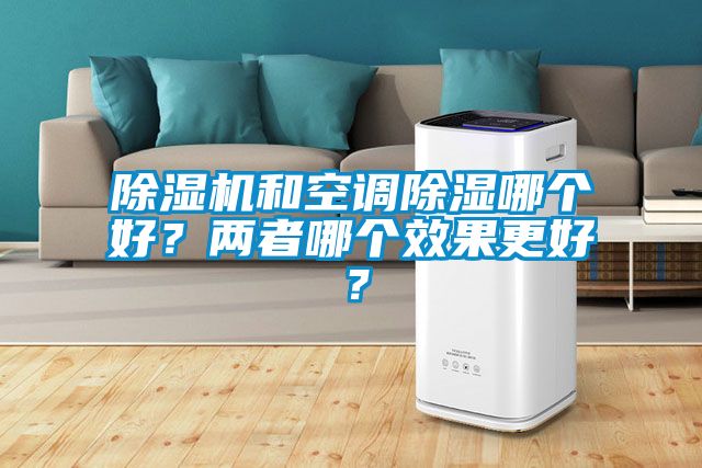除湿机和空调除湿哪个好？两者哪个效果更好？