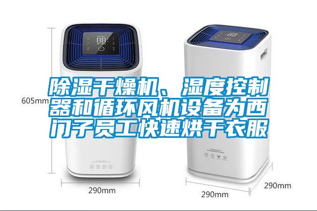 除湿干燥机、湿度控制器和循环风机设备为西门子员工快速烘干衣服