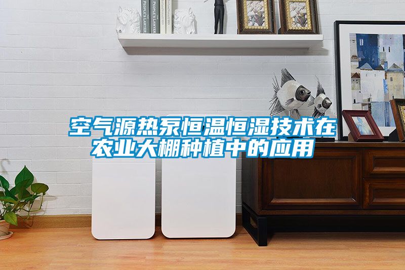 空气源热泵恒温恒湿技术在农业大棚种植中的应用