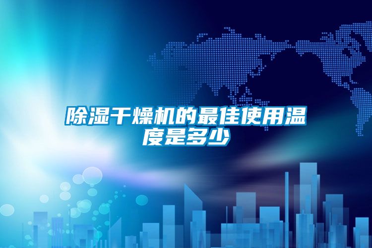 除湿干燥机的最佳使用温度是多少