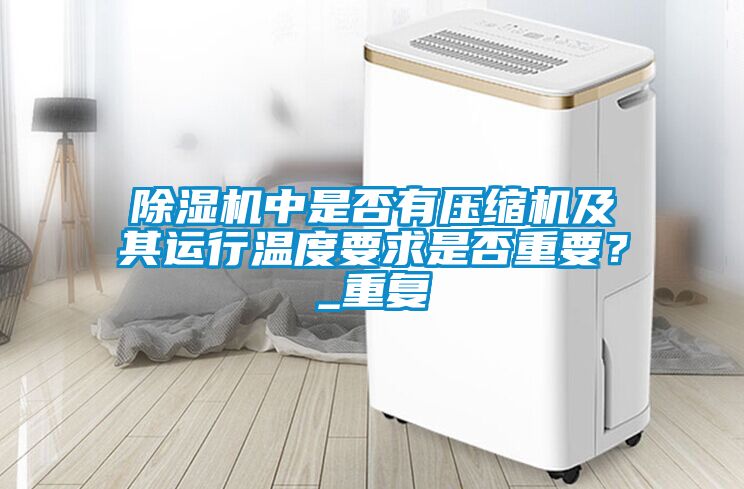 除湿机中是否有压缩机及其运行温度要求是否重要？_重复