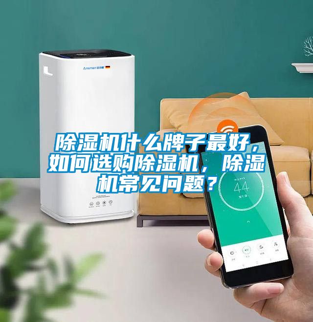 除湿机什么牌子最好，如何选购除湿机，除湿机常见问题？